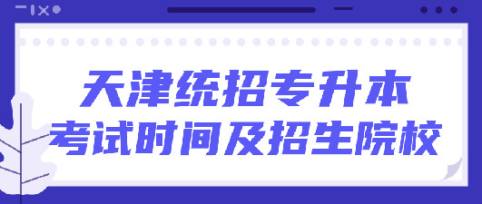 天津2021年专升本招生院校及专业考试报名时间