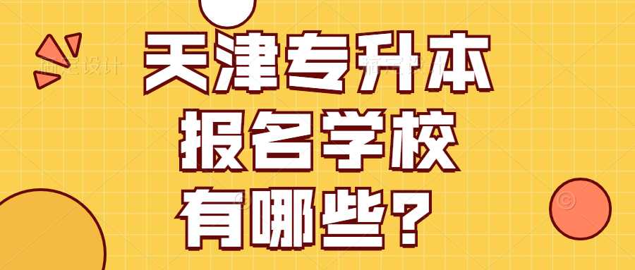 2022年天津专升本报名学校有哪些？