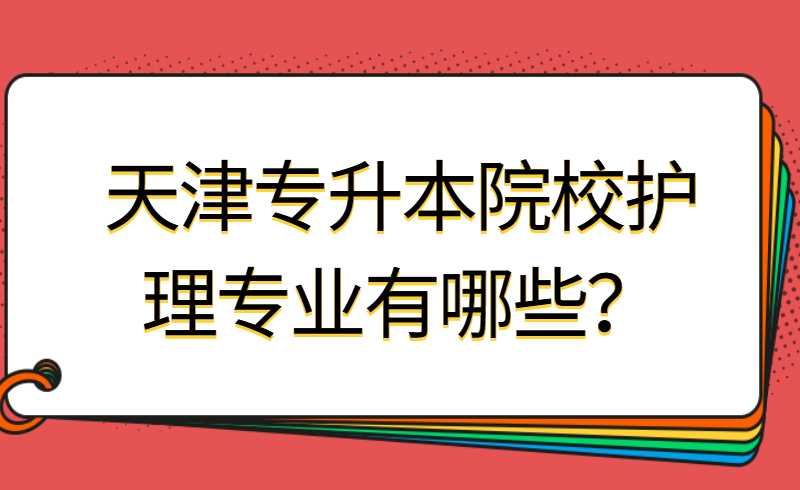 天津专升本院校护理专业有哪些？