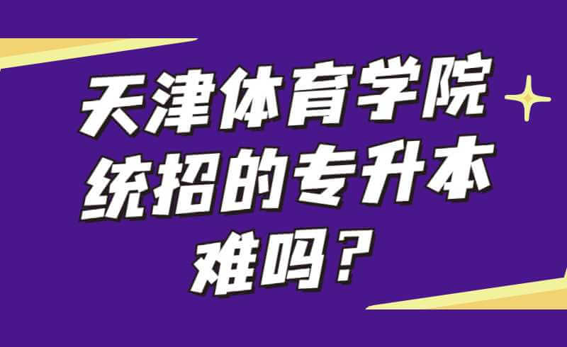 天津体育学院统招的专升本难吗？