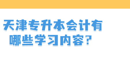 天津专升本会计有哪些学习内容？