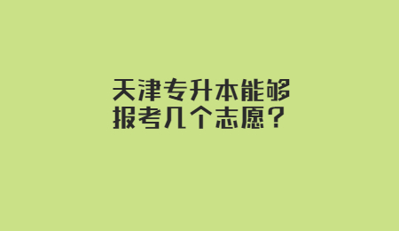 天津专升本能够报考几个志愿？