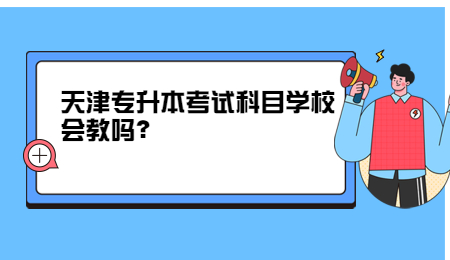 天津专升本考试科目学校会教吗？