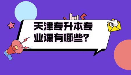 天津专升本专业课有哪些？