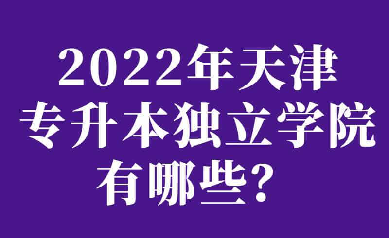 2022年天津专升本独立学院有哪些？