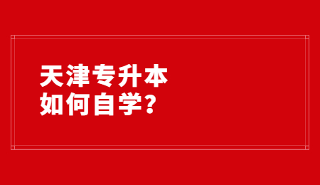 天津专升本如何自学？