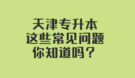 天津专升本这些常见问题，你知道吗？