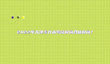 2022年天津专升本考试时间具体时间？