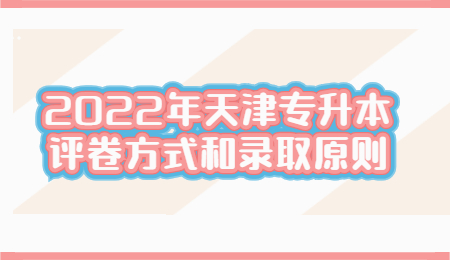 2022年天津专升本评卷方式和录取原则