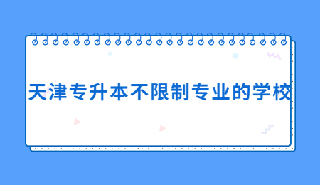 天津专升本不限制专业的学校