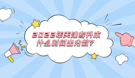 2022年天津专升本什么时间出分数？