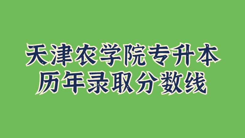 天津农学院专升本历年录取分数线及分析