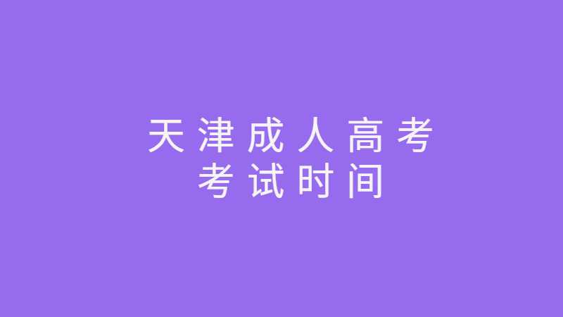 2022年天津成人高考各考试时间安排汇总！