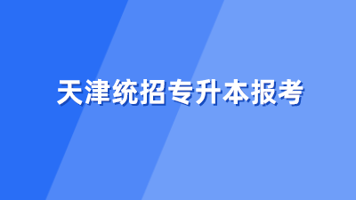 天津统招专升本报考