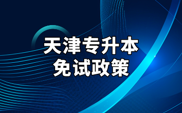 2025年天津专升本免试政策与所需材料